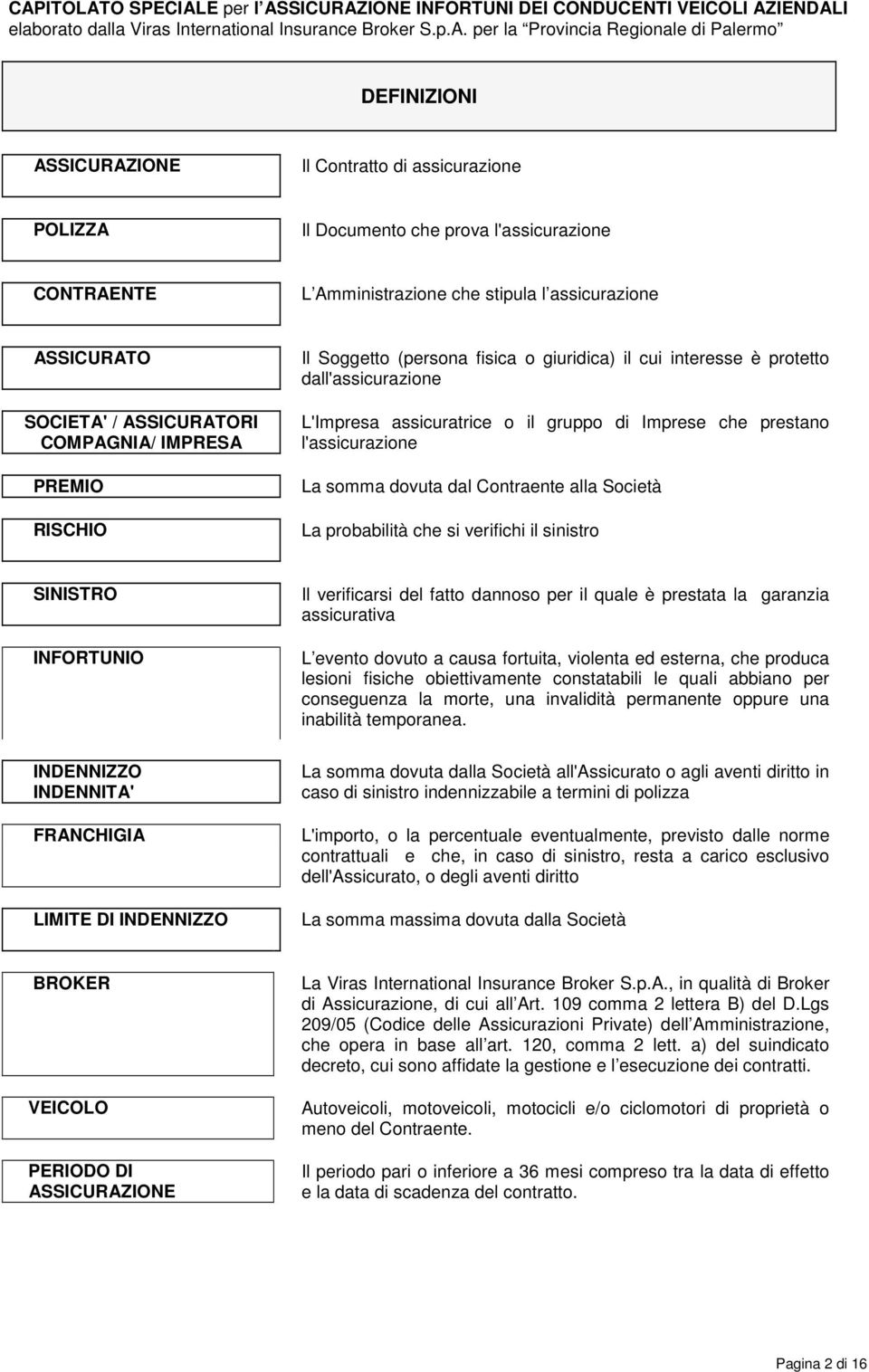 La somma dovuta dal Contraente alla Società La probabilità che si verifichi il sinistro SINISTRO INFORTUNIO Il verificarsi del fatto dannoso per il quale è prestata la garanzia assicurativa L evento