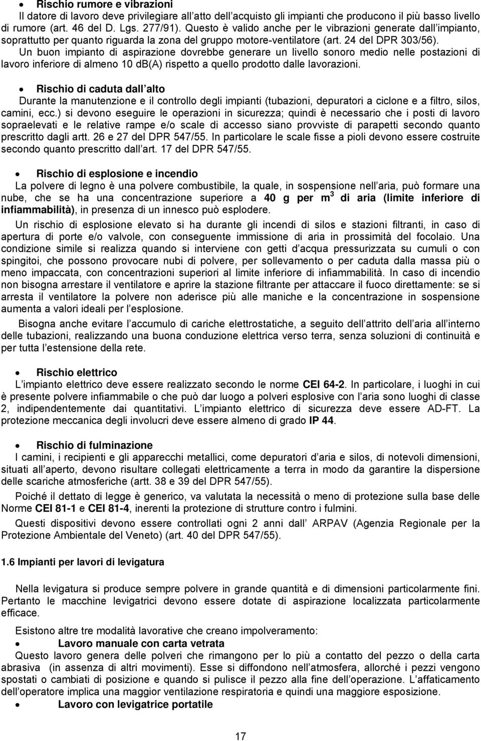 Un buon impianto di aspirazione dovrebbe generare un livello sonoro medio nelle postazioni di lavoro inferiore di almeno 10 db(a) rispetto a quello prodotto dalle lavorazioni.