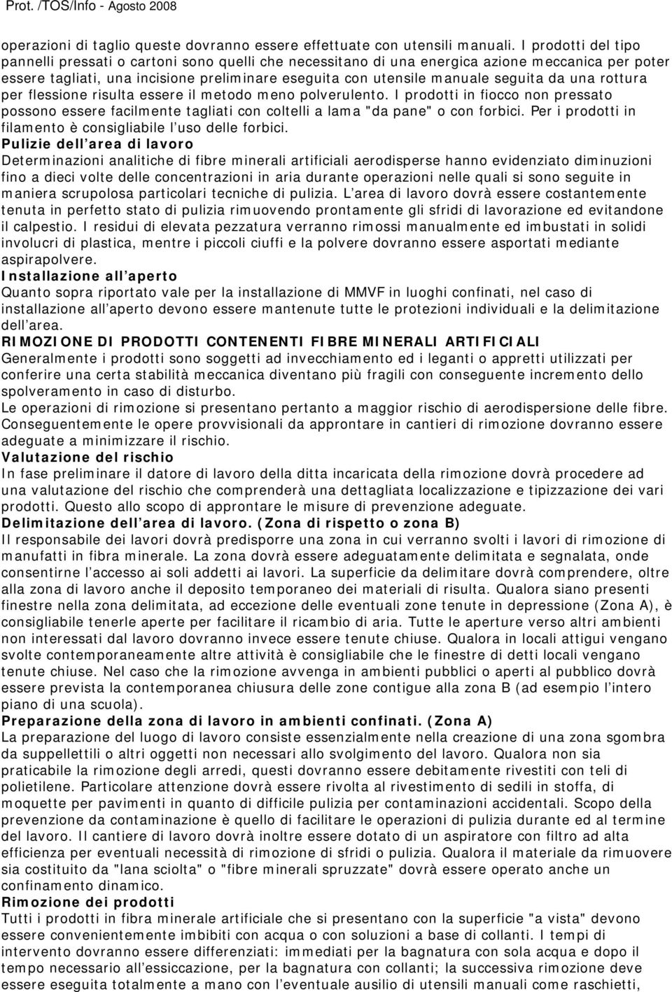 da una rottura per flessione risulta essere il metodo meno polverulento. I prodotti in fiocco non pressato possono essere facilmente tagliati con coltelli a lama "da pane" o con forbici.