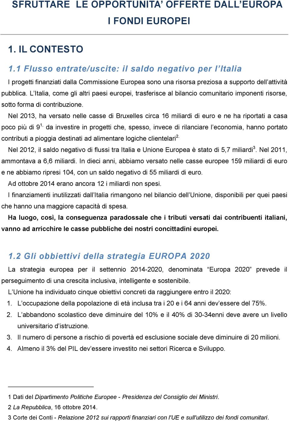 L Italia, come gli altri paesi europei, trasferisce al bilancio comunitario imponenti risorse, sotto forma di contribuzione.