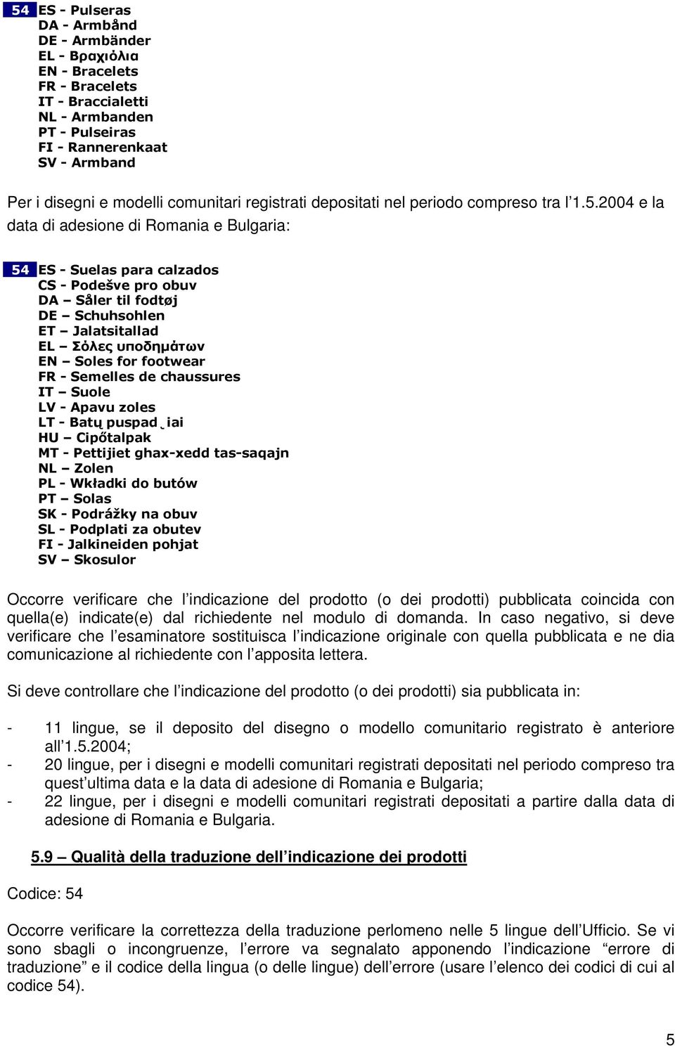 2004 e la data di adesione di Romania e Bulgaria: 54 ES - Suelas para calzados CS - Podešve pro obuv DA Såler til fodtøj DE Schuhsohlen ET Jalatsitallad EL Σόλες υποδηµάτων EN Soles for footwear FR -