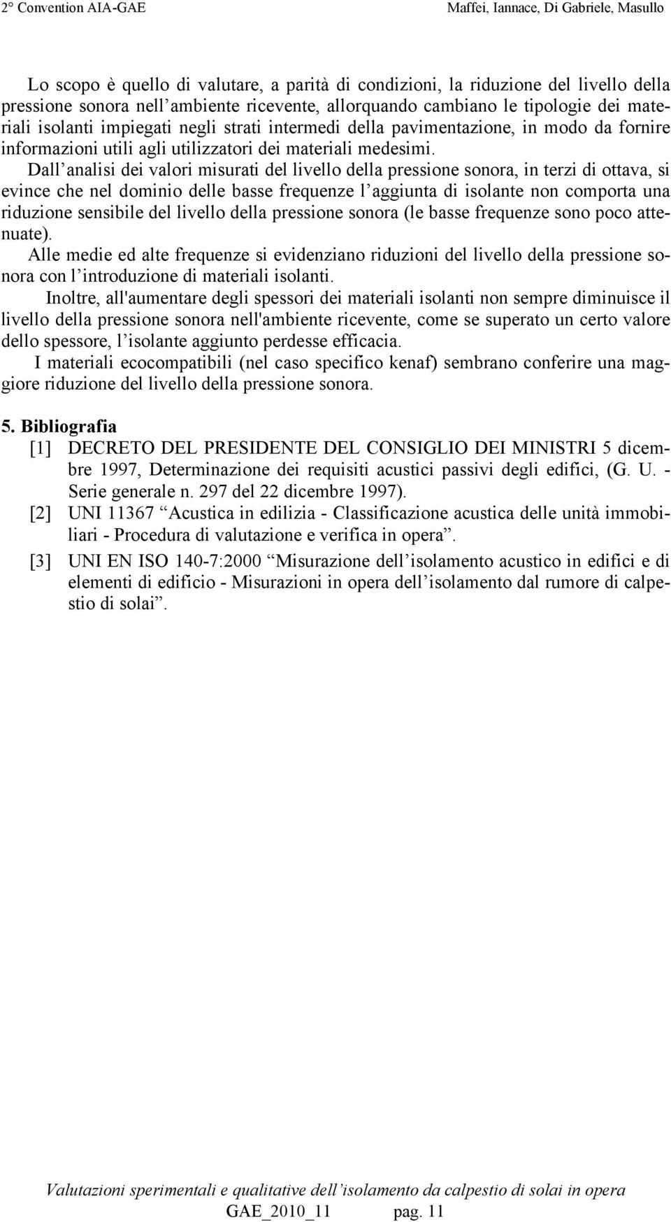 Dall analisi dei valori misurati del livello della pressione sonora, in terzi di ottava, si evince che nel dominio delle basse frequenze l aggiunta di isolante non comporta una riduzione sensibile