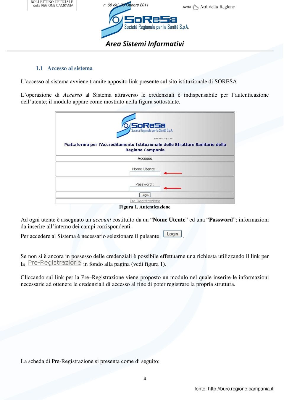 Autenticazione Ad ogni utente è assegnato un account costituito da un Nome Utente ed una Password ; informazioni da inserire all interno dei campi corrispondenti.