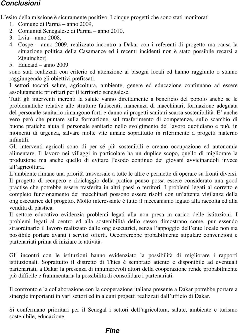 Educaid anno 2009 sono stati realizzati con criterio ed attenzione ai bisogni locali ed hanno raggiunto o stanno raggiungendo gli obiettivi prefissati.