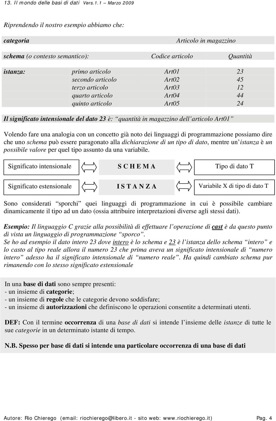 noto dei linguaggi di programmazione possiamo dire che uno schema può essere paragonato alla dichiarazione di un tipo di dato, mentre un istanza è un possibile valore per quel tipo assunto da una