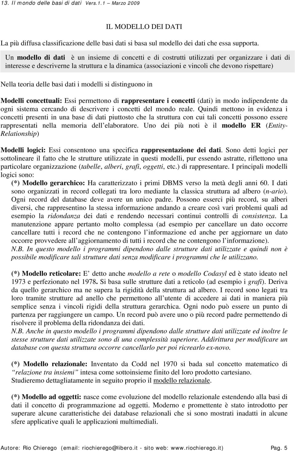 teoria delle basi dati i modelli si distinguono in Modelli concettuali: Essi permettono di rappresentare i concetti (dati) in modo indipendente da ogni sistema cercando di descrivere i concetti del