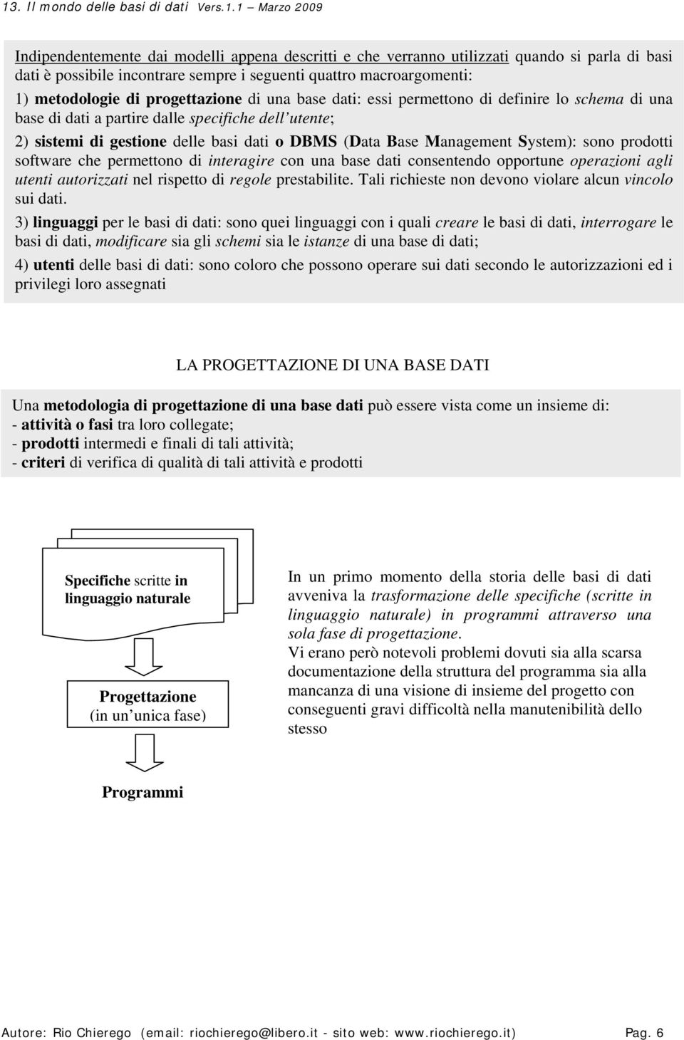 prodotti software che permettono di interagire con una base dati consentendo opportune operazioni agli utenti autorizzati nel rispetto di regole prestabilite.