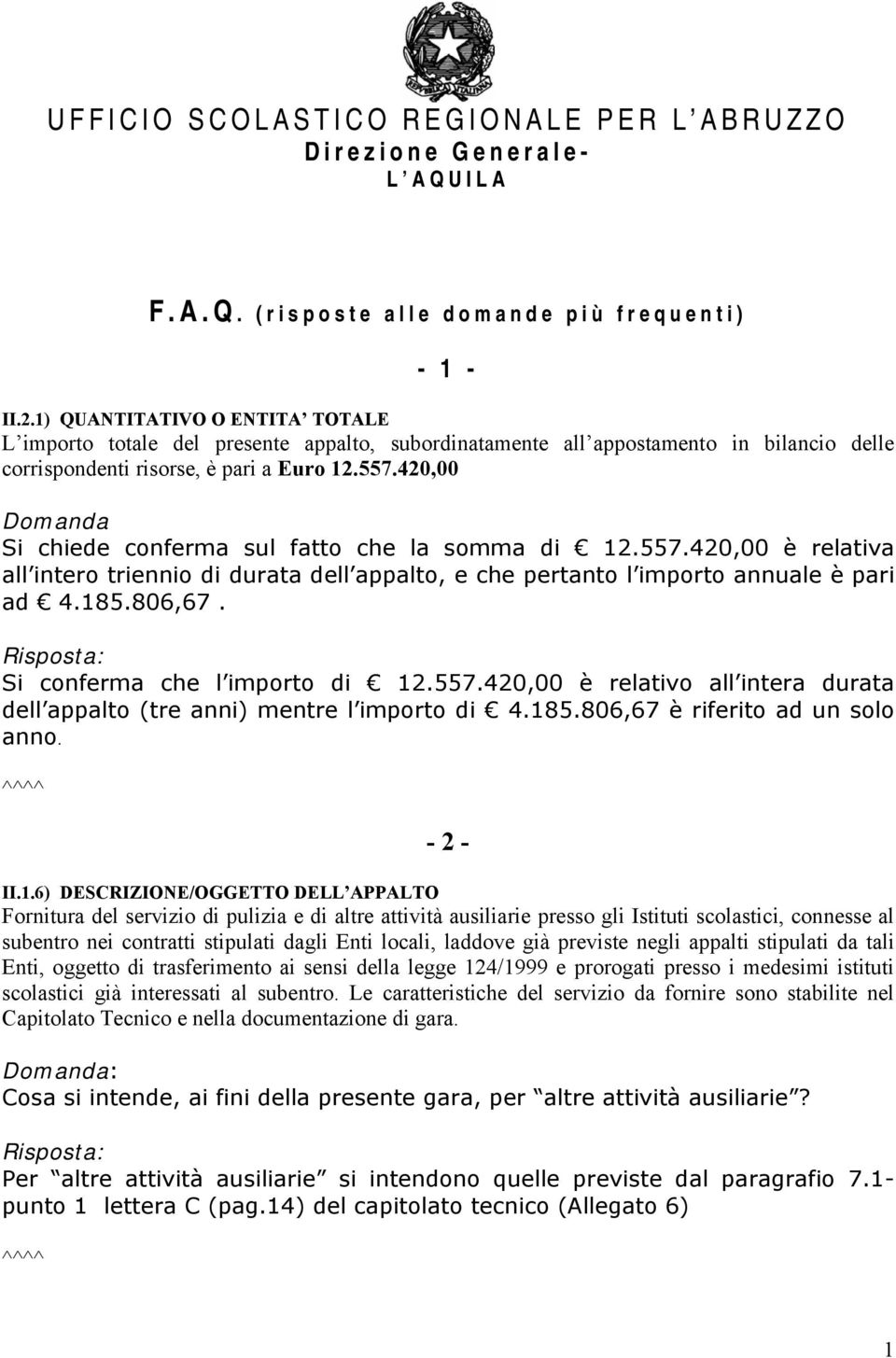 420,00 Domanda Si chiede conferma sul fatto che la somma di 12.557.420,00 è relativa all intero triennio di durata dell appalto, e che pertanto l importo annuale è pari ad 4.185.806,67.