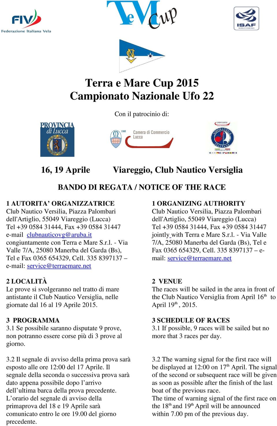 335 8397137 e-mail: service@terraemare.net 2 LOCALITÀ Le prove si svolgeranno nel tratto di mare antistante il Club Nautico Versiglia, nelle giornate dal 16 al 19 Aprile 2015. 3 PROGRAMMA 3.