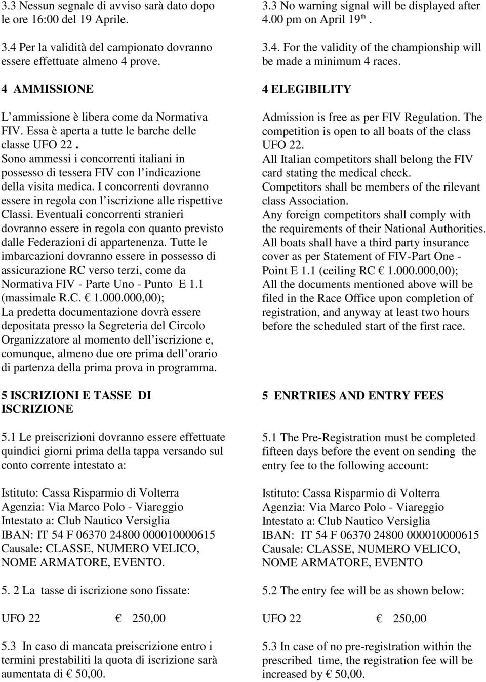 Sono ammessi i concorrenti italiani in possesso di tessera FIV con l indicazione della visita medica. I concorrenti dovranno essere in regola con l iscrizione alle rispettive Classi.