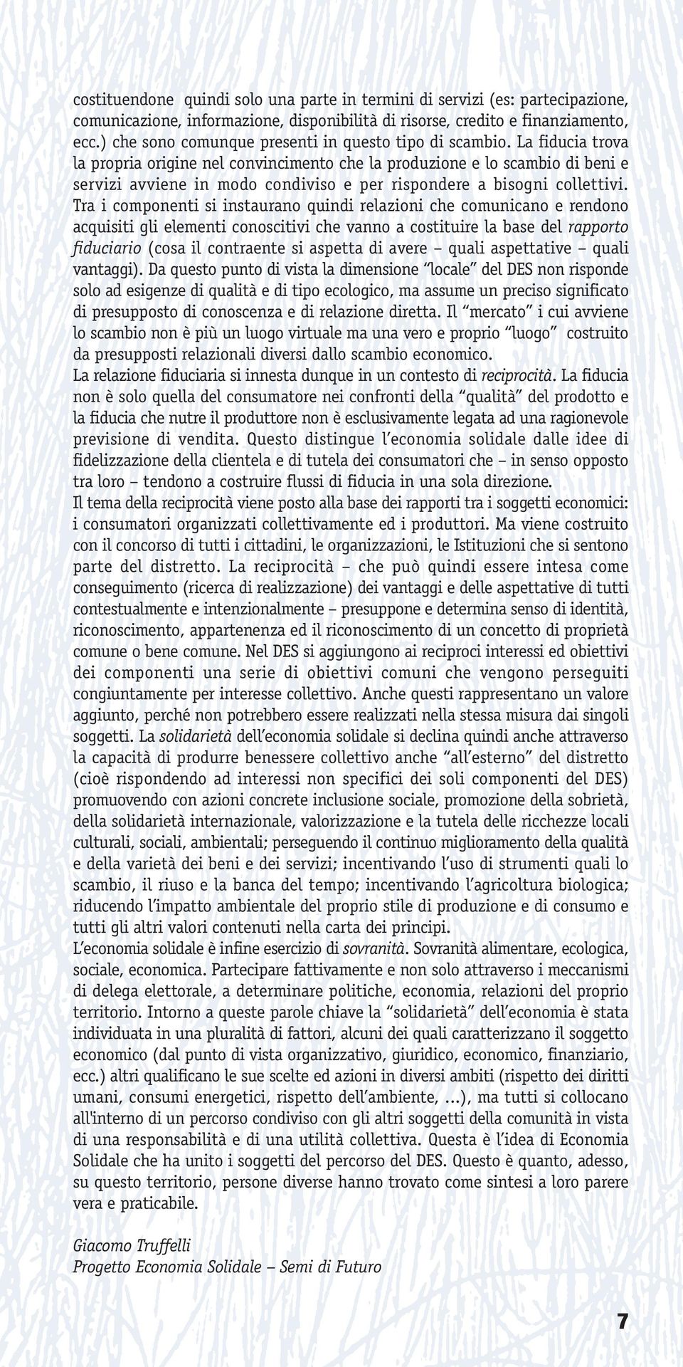 La fiducia trova la propria origine nel convincimento che la produzione e lo scambio di beni e servizi avviene in modo condiviso e per rispondere a bisogni collettivi.