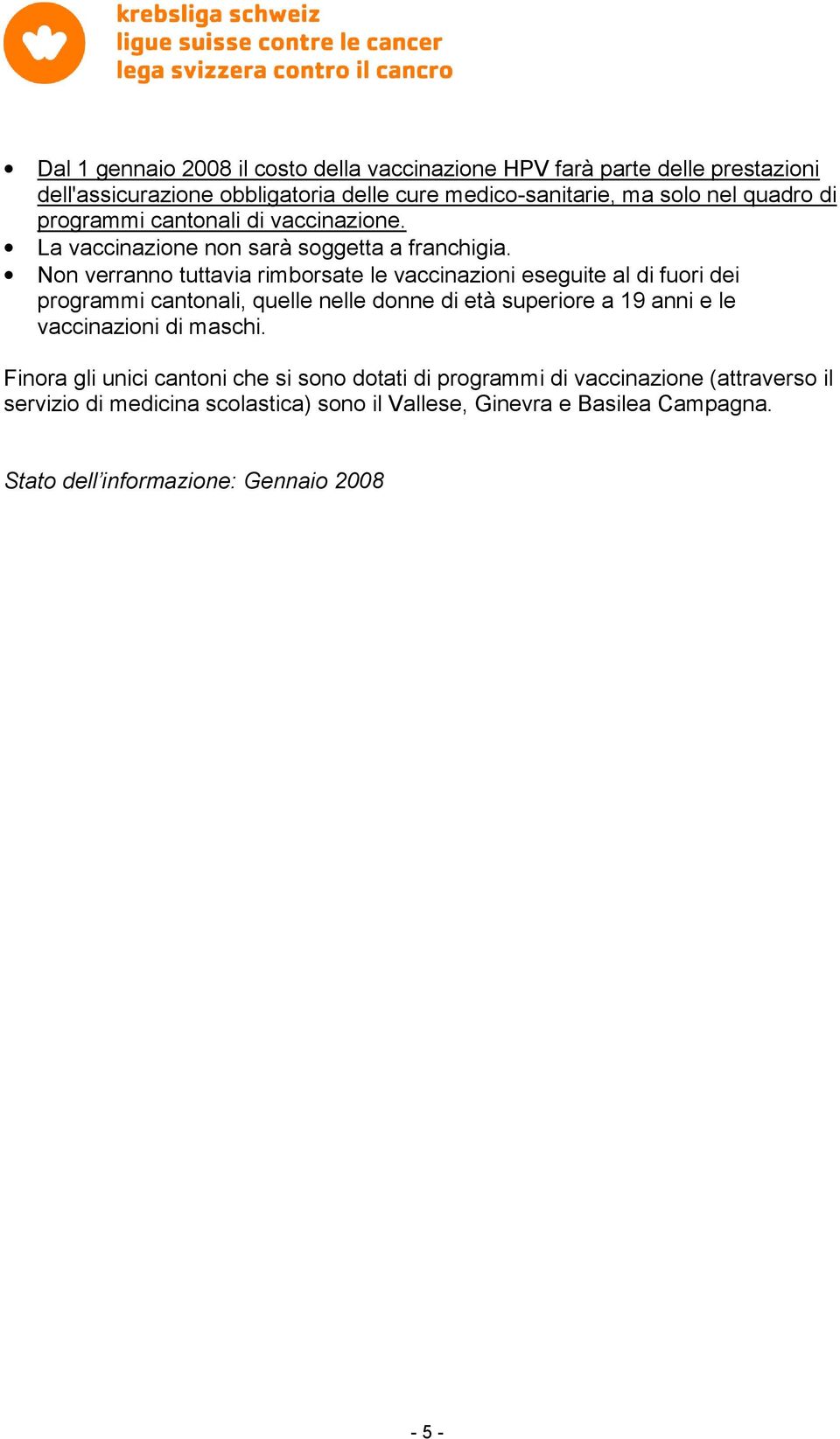 Non verranno tuttavia rimborsate le vaccinazioni eseguite al di fuori dei programmi cantonali, quelle nelle donne di età superiore a 19 anni e le