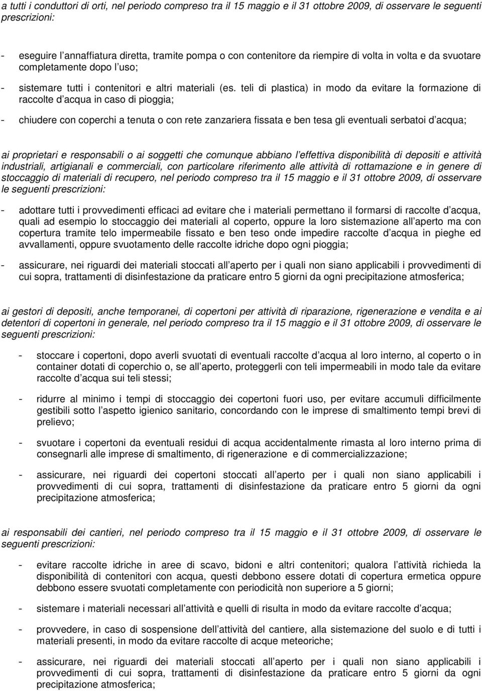 teli di plastica) in modo da evitare la formazione di raccolte d acqua in caso di pioggia; - chiudere con coperchi a tenuta o con rete zanzariera fissata e ben tesa gli eventuali serbatoi d acqua; ai