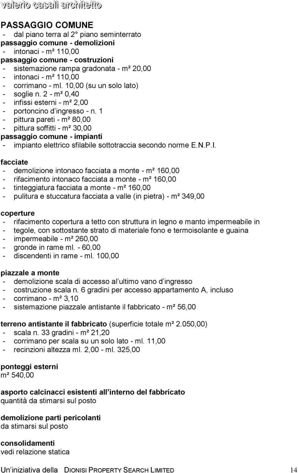 1 - pittura pareti - m² 80,00 - pittura soffitti - m² 30,00 passaggio comune - impianti facciate - demolizione intonaco facciata a monte - m² 160,00 - rifacimento intonaco facciata a monte - m²