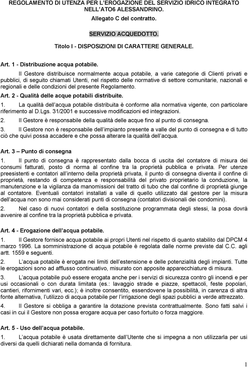 Il Gestore distribuisce normalmente acqua potabile, a varie categorie di Clienti privati e pubblici, di seguito chiamati Utenti, nel rispetto delle normative di settore comunitarie, nazionali e