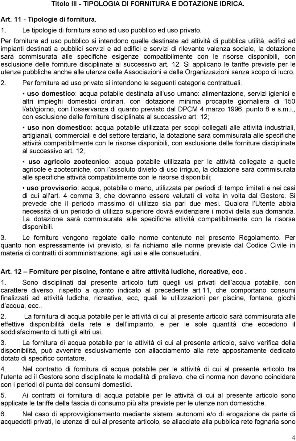 dotazione sarà commisurata alle specifiche esigenze compatibilmente con le risorse disponibili, con esclusione delle forniture disciplinate al successivo art. 12.