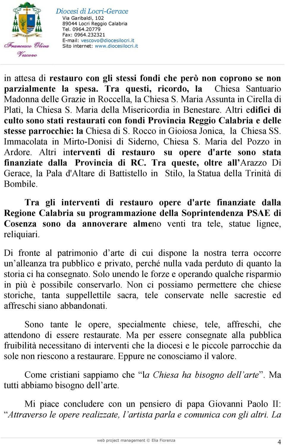 Altri edifici di culto sono stati restaurati con fondi Provincia Reggio Calabria e delle stesse parrocchie: la Chiesa di S. Rocco in Gioiosa Jonica, la Chiesa SS.