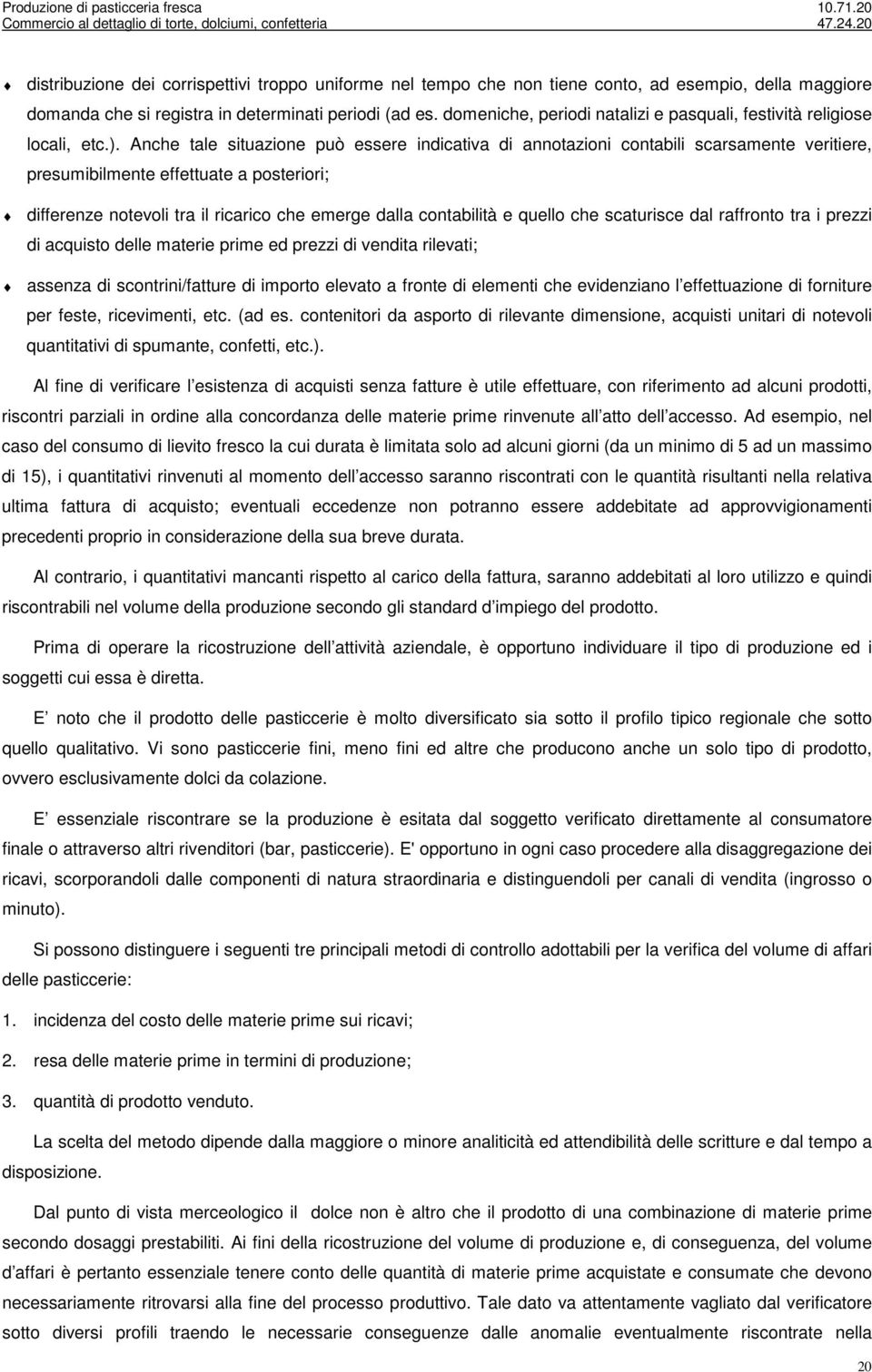 Anche tale situazione può essere indicativa di annotazioni contabili scarsamente veritiere, presumibilmente effettuate a posteriori; differenze notevoli tra il ricarico che emerge dalla contabilità e