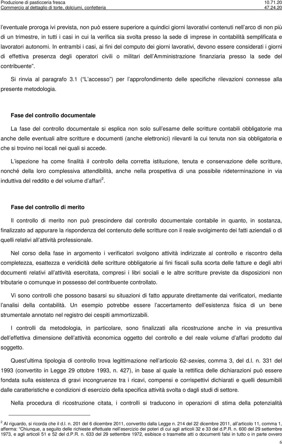 In entrambi i casi, ai fini del computo dei giorni lavorativi, devono essere considerati i giorni di effettiva presenza degli operatori civili o militari dell Amministrazione finanziaria presso la