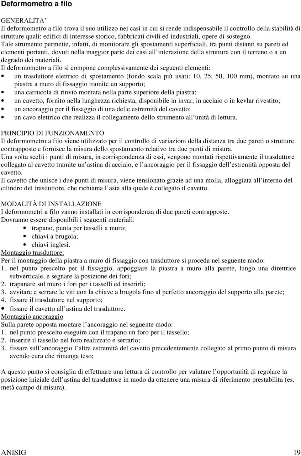 Tale strumento permette, infatti, di monitorare gli spostamenti superficiali, tra punti distanti su pareti ed elementi portanti, dovuti nella maggior parte dei casi all interazione della struttura