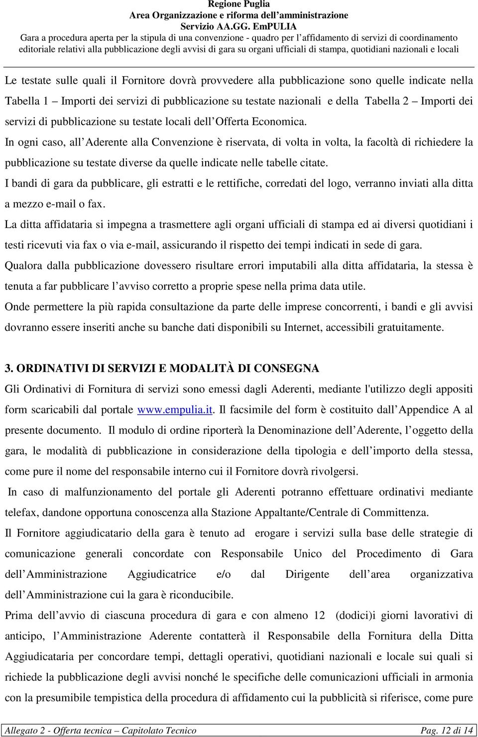 In ogni caso, all Aderente alla Convenzione è riservata, di volta in volta, la facoltà di richiedere la pubblicazione su testate diverse da quelle indicate nelle tabelle citate.