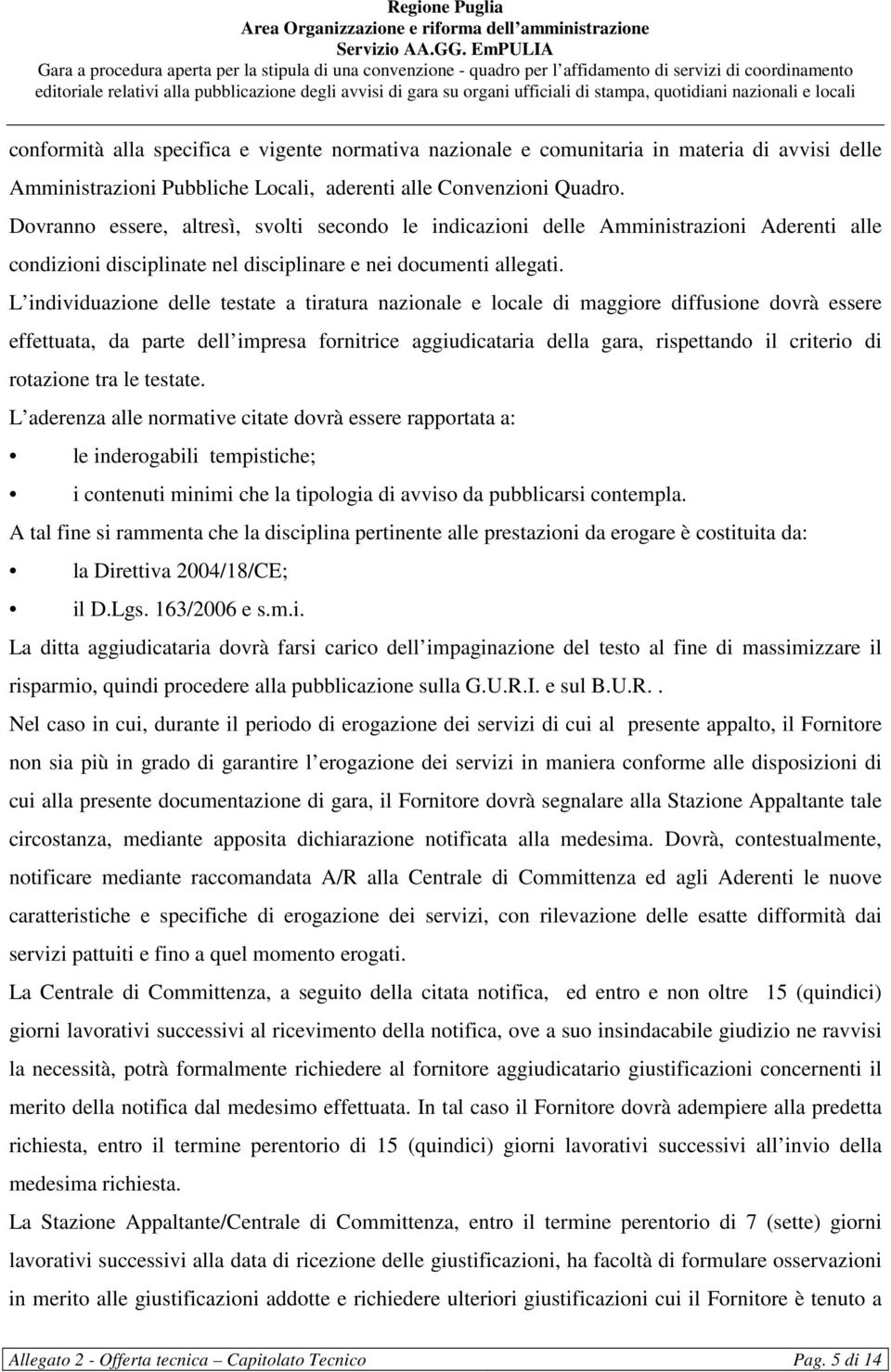 L individuazione delle testate a tiratura nazionale e locale di maggiore diffusione dovrà essere effettuata, da parte dell impresa fornitrice aggiudicataria della gara, rispettando il criterio di