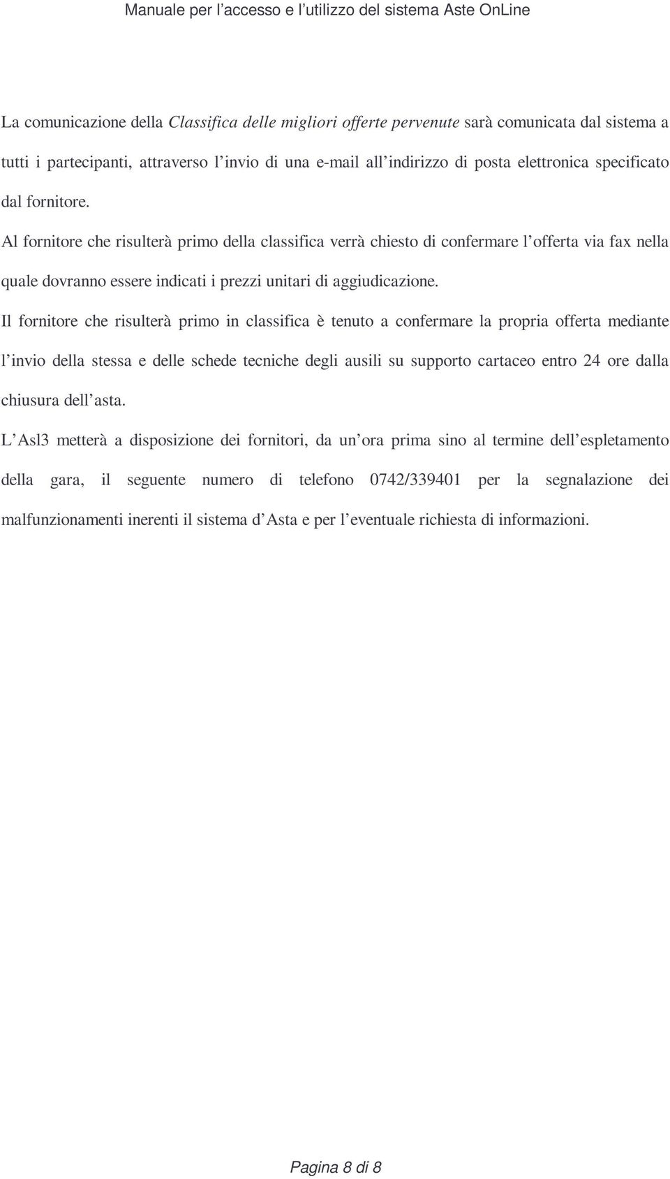 Il fornitore che risulterà primo in classifica è tenuto a confermare la propria offerta mediante l invio della stessa e delle schede tecniche degli ausili su supporto cartaceo entro 24 ore dalla