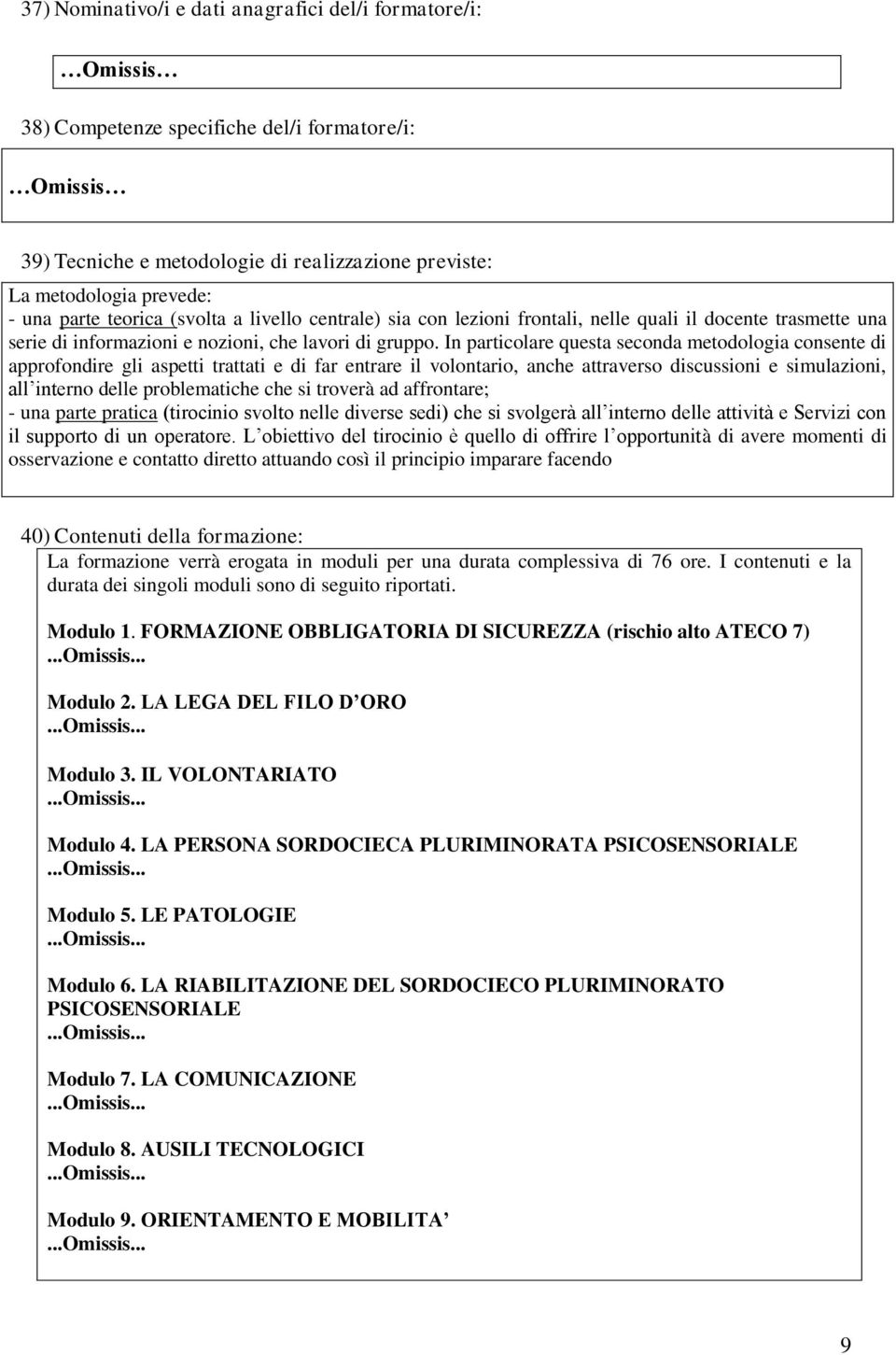 In particolare questa seconda metodologia consente di approfondire gli aspetti trattati e di far entrare il volontario, anche attraverso discussioni e simulazioni, all interno delle problematiche che