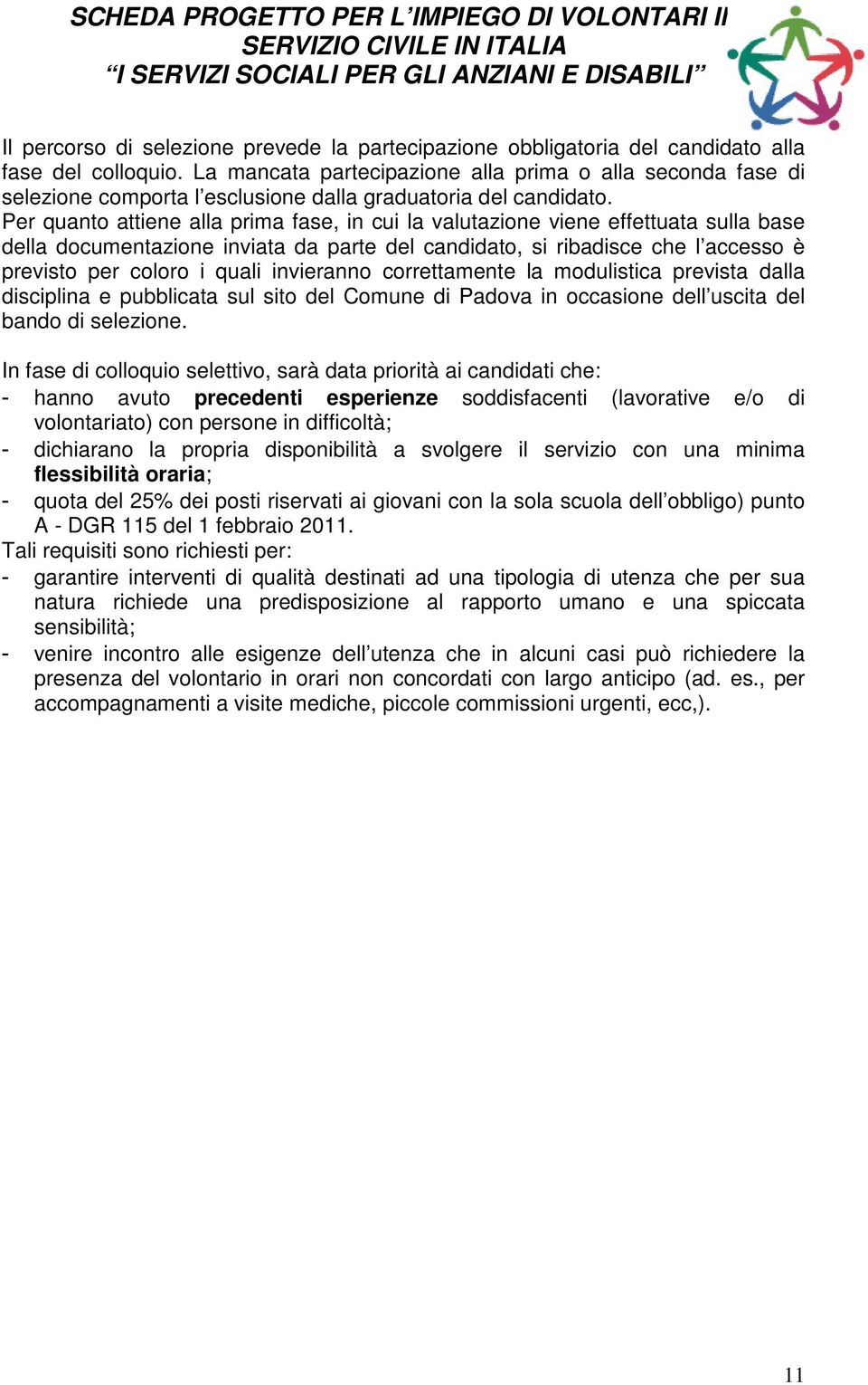 Per quanto attiene alla prima fase, in cui la valutazione viene effettuata sulla base della documentazione inviata da parte del candidato, si ribadisce che l accesso è previsto per coloro i quali