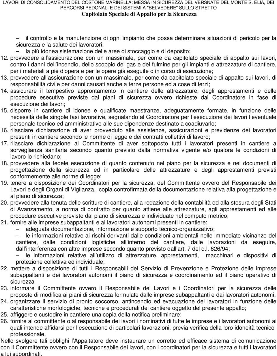 provvedere all assicurazione con un massimale, per come da capitolato speciale di appalto sui lavori, contro i danni dell incendio, dello scoppio del gas e del fulmine per gli impianti e attrezzature