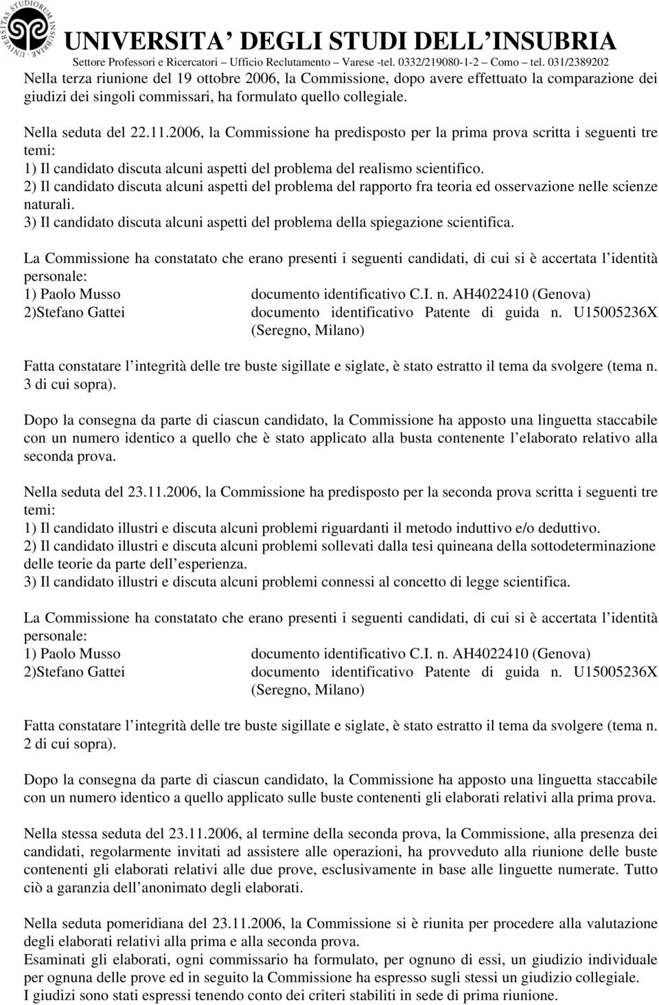 2006, la Cmmissine ha predispst per la prima prva scritta i seguenti tre temi: 1) Il candidat discuta alcuni aspetti del prblema del realism scientific.