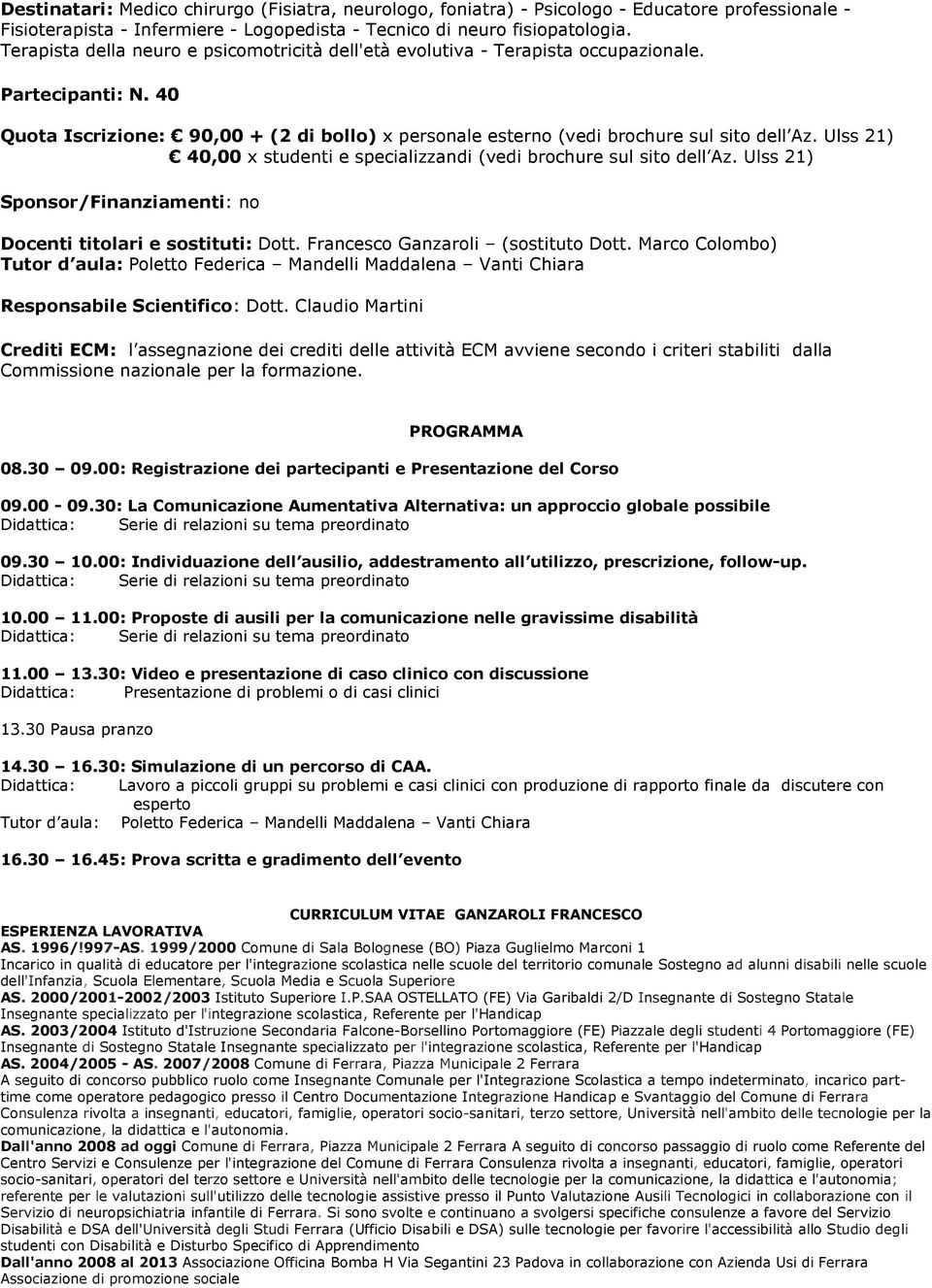 Ulss 21) 40,00 x studenti e specializzandi (vedi brochure sul sito dell Az. Ulss 21) Sponsor/Finanziamenti: no Docenti titolari e sostituti: Dott. Francesco Ganzaroli (sostituto Dott.