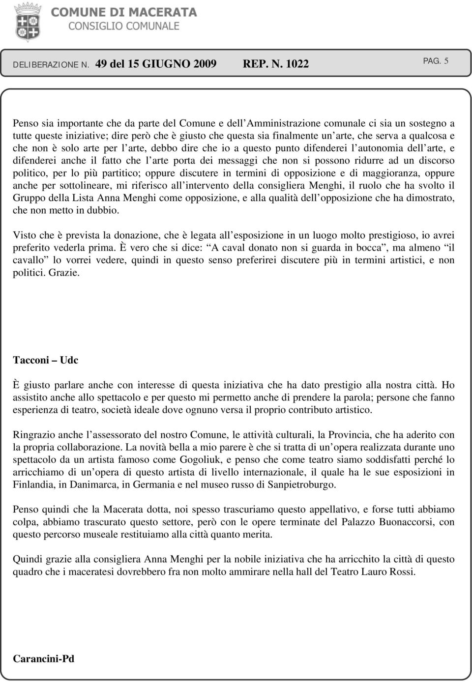 un discorso politico, per lo più partitico; oppure discutere in termini di opposizione e di maggioranza, oppure anche per sottolineare, mi riferisco all intervento della consigliera Menghi, il ruolo