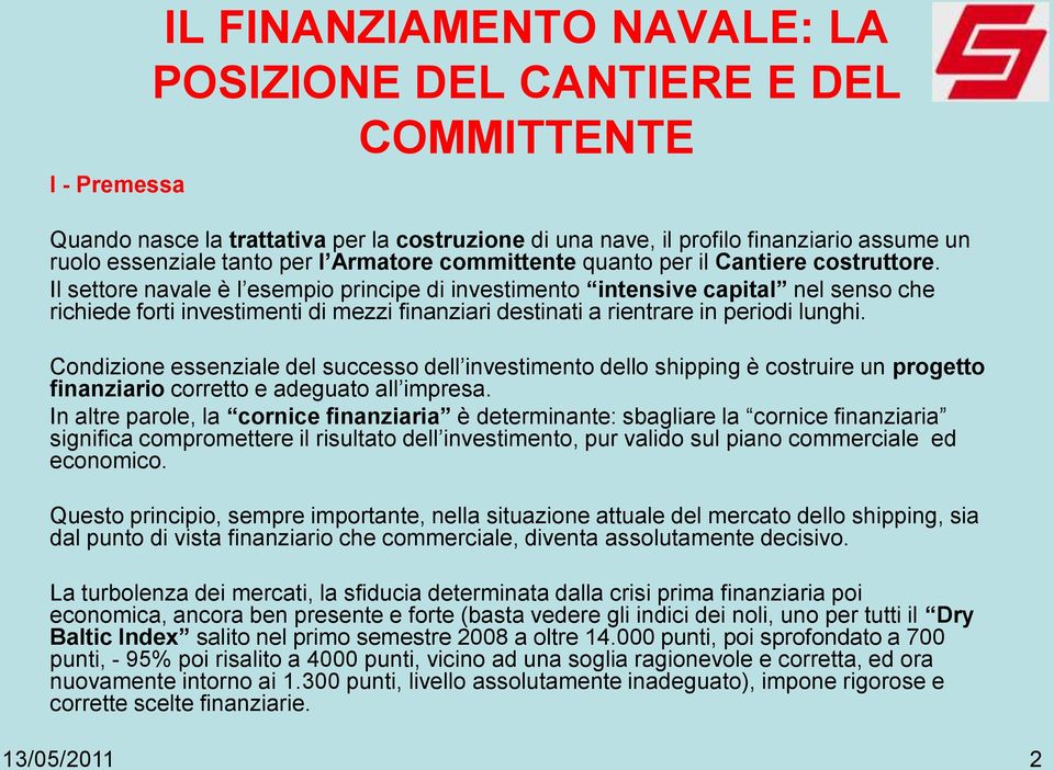 Il settore navale è l esempio principe di investimento intensive capital nel senso che richiede forti investimenti di mezzi finanziari destinati a rientrare in periodi lunghi.