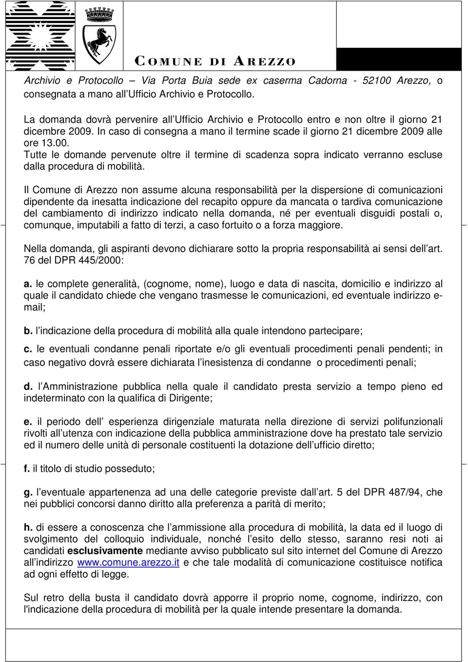 . In caso di consegna a mano il termine scade il giorno 21 dicembre 2009 alle ore 13.00. Tutte le domande pervenute oltre il termine di scadenza sopra indicato verranno escluse dalla procedura di mobilità.