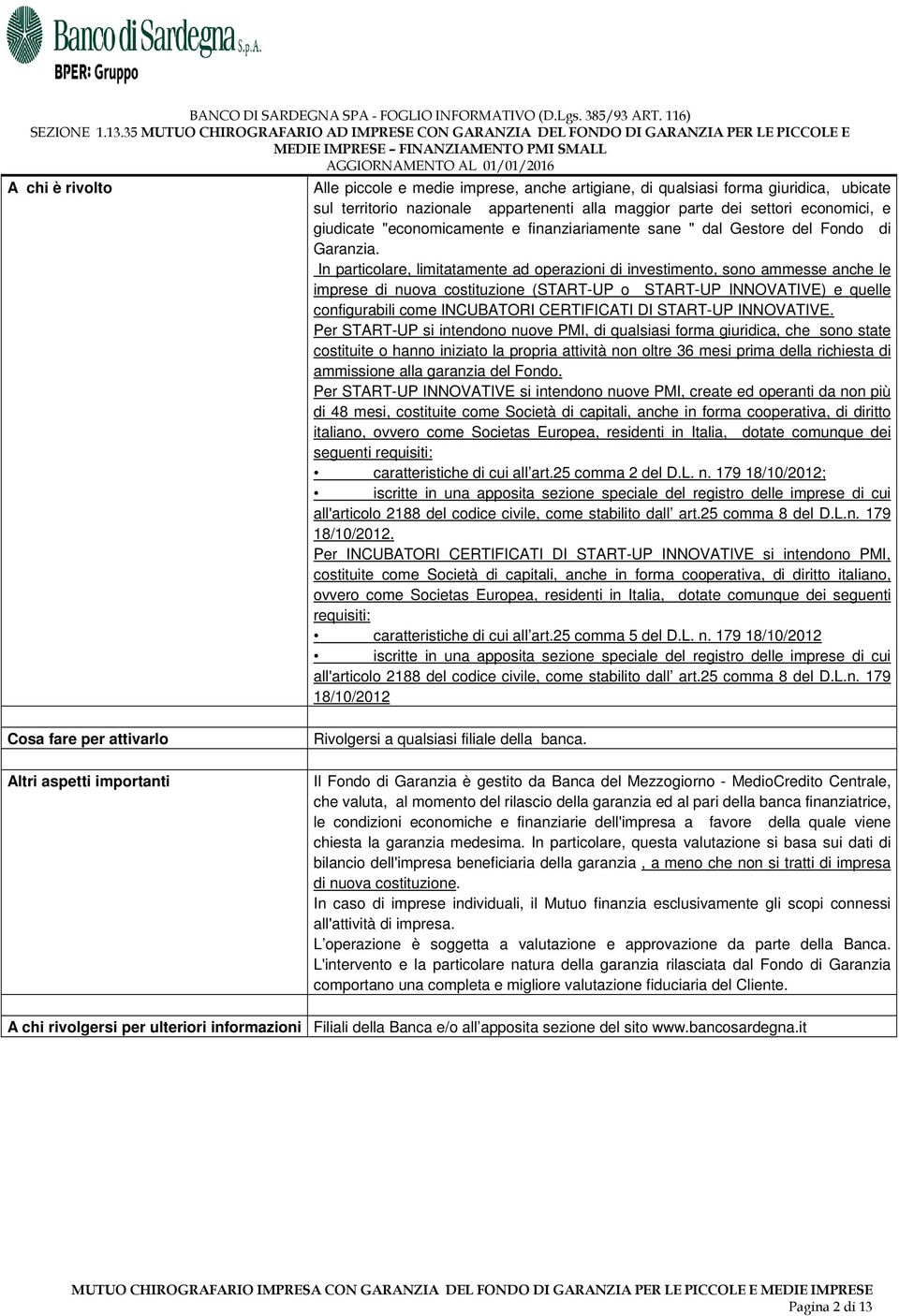 In particolare, limitatamente ad operazioni di investimento, sono ammesse anche le imprese di nuova costituzione (START-UP o START-UP INNOVATIVE) e quelle configurabili come INCUBATORI CERTIFICATI DI