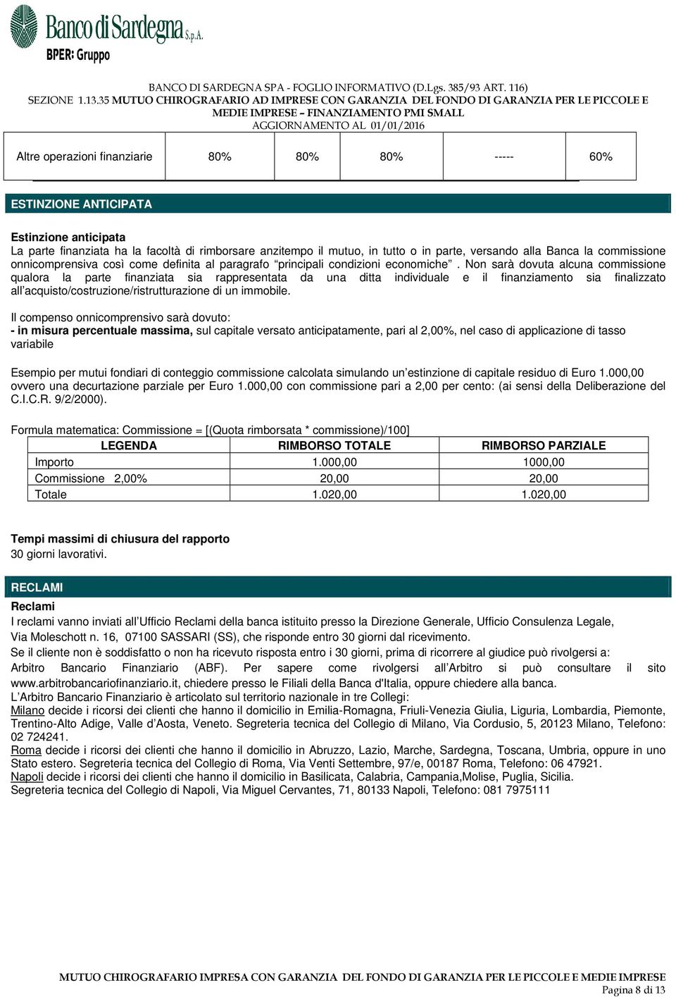 Non sarà dovuta alcuna commissione qualora la parte finanziata sia rappresentata da una ditta individuale e il finanziamento sia finalizzato all acquisto/costruzione/ristrutturazione di un immobile.