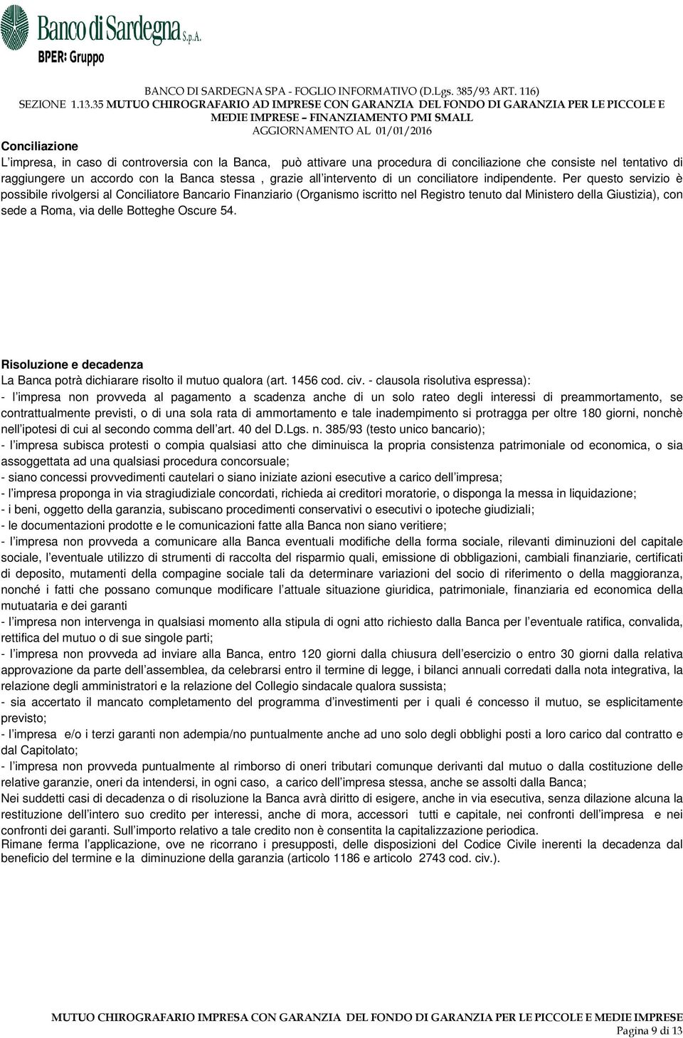 Per questo servizio è possibile rivolgersi al Conciliatore Bancario Finanziario (Organismo iscritto nel Registro tenuto dal Ministero della Giustizia), con sede a Roma, via delle Botteghe Oscure 54.