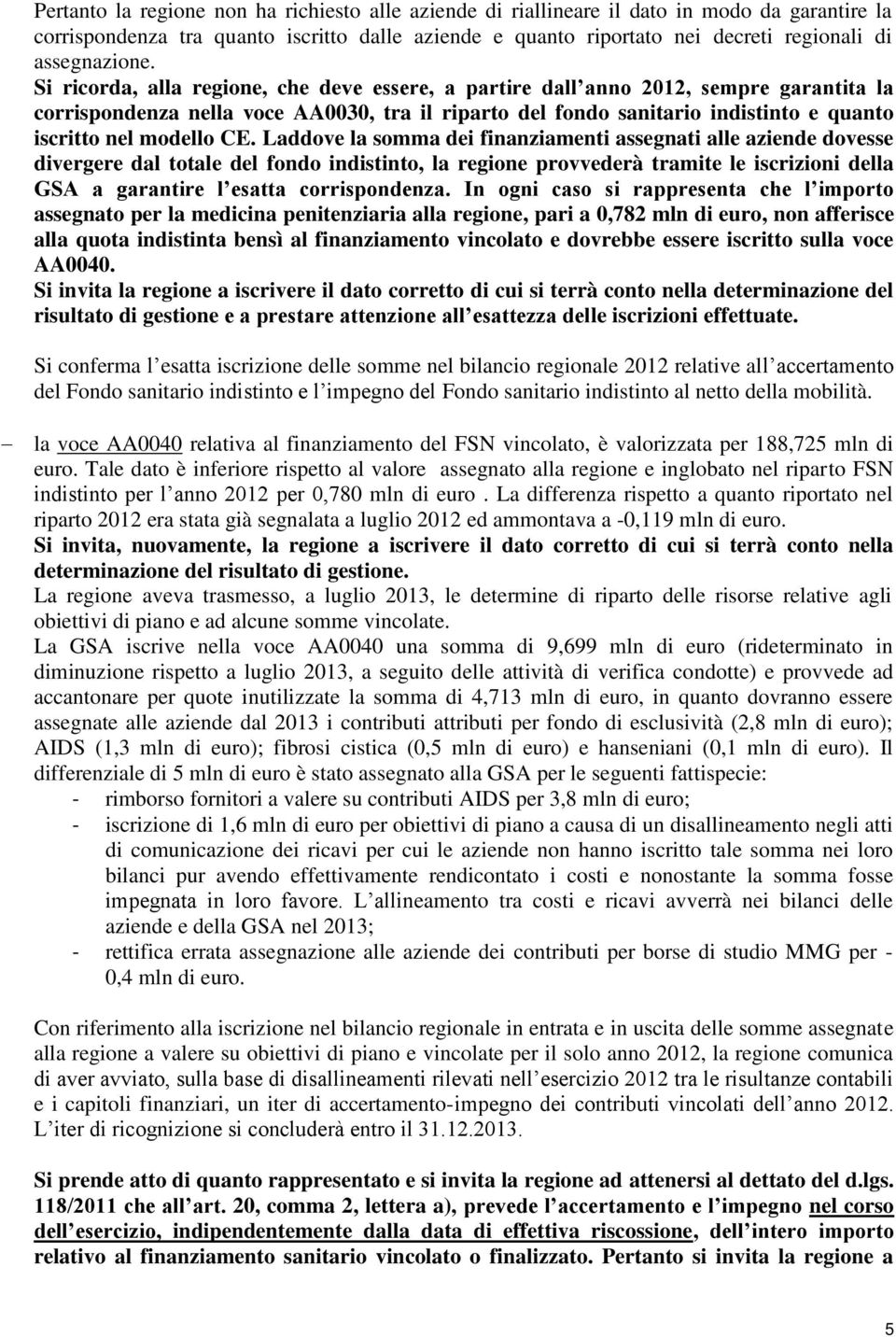 Si ricorda, alla regione, che deve essere, a partire dall anno 2012, sempre garantita la corrispondenza nella voce AA0030, tra il riparto del fondo sanitario indistinto e quanto iscritto nel modello