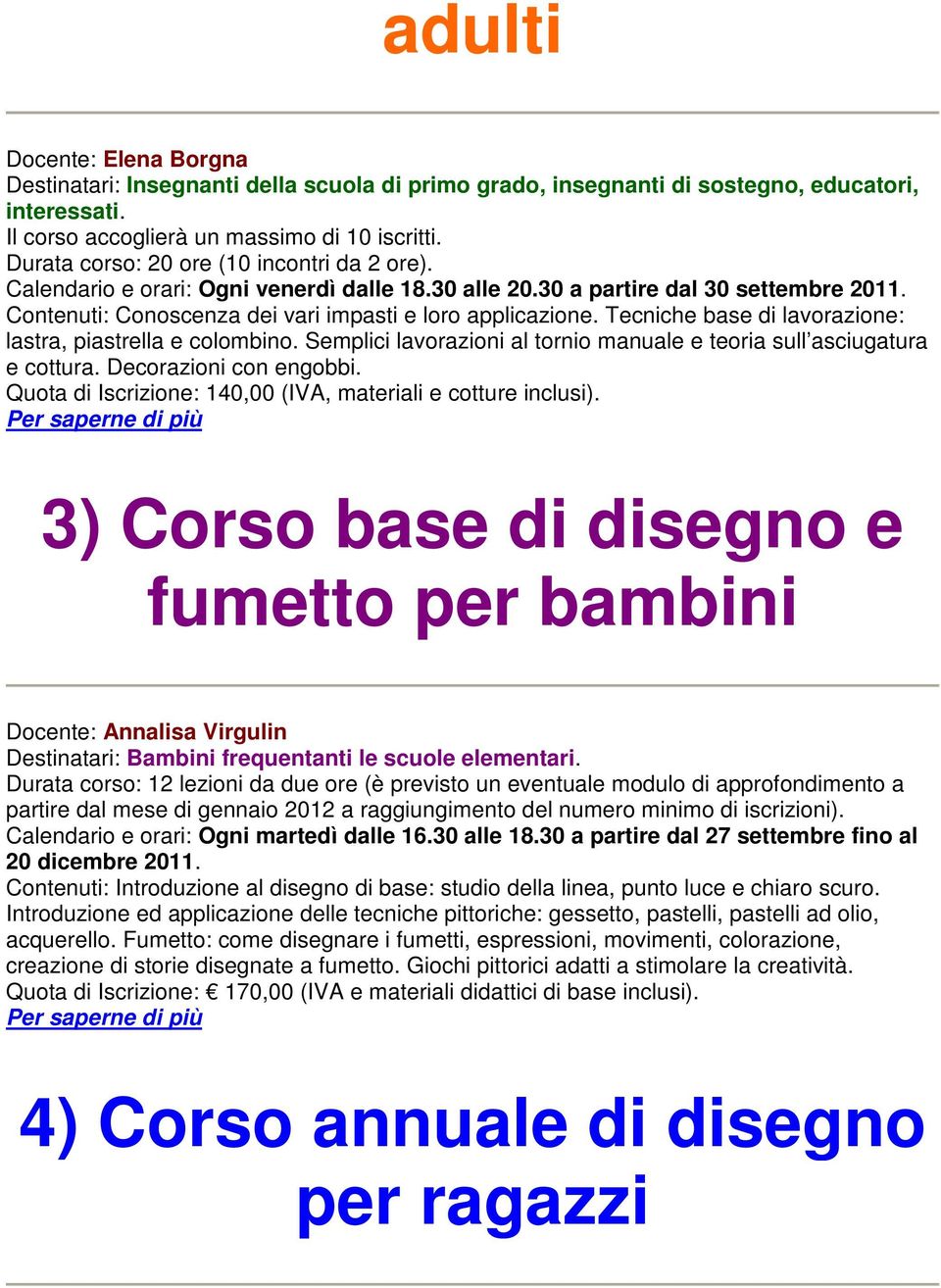 Tecniche base di lavorazione: lastra, piastrella e colombino. Semplici lavorazioni al tornio manuale e teoria sull asciugatura e cottura. Decorazioni con engobbi.