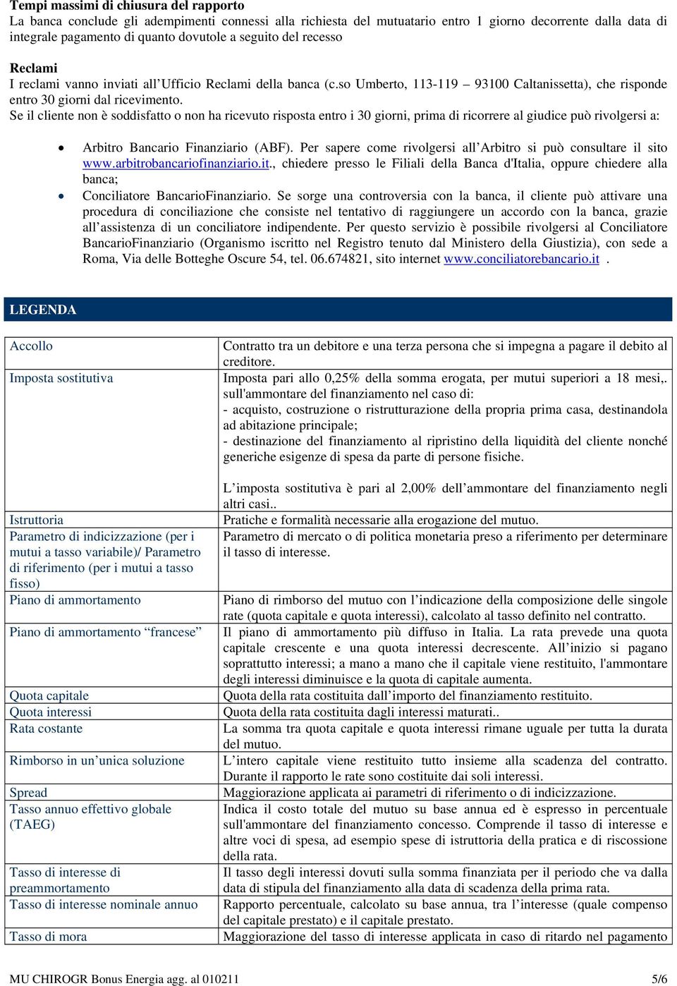 Se il cliente non è soddisfatto o non ha ricevuto risposta entro i 30 giorni, prima di ricorrere al giudice può rivolgersi a: Arbitro Bancario Finanziario (ABF).