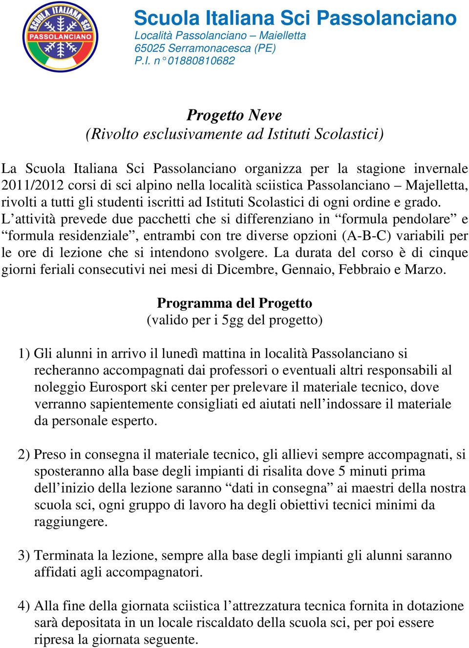 n 01880810682 Progetto Neve (Rivolto esclusivamente ad Istituti Scolastici) La aliana Sci Passolanciano organizza per la stagione invernale 2011/2012 corsi di sci alpino nella località sciistica