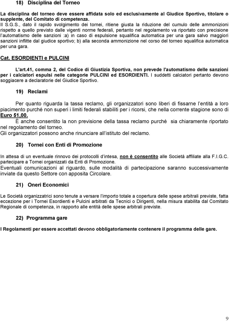 G.S., dato il rapido svolgimento dei tornei, ritiene giusta la riduzione del cumulo delle ammonizioni rispetto a quello previsto dalle vigenti norme federali, pertanto nel regolamento va riportato