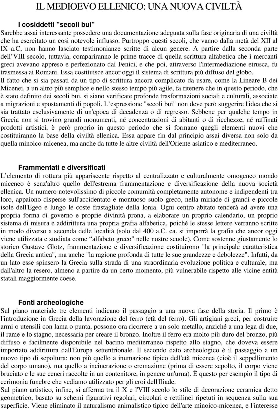 A partire dalla seconda parte dell VIII secolo, tuttavia, compariranno le prime tracce di quella scrittura alfabetica che i mercanti greci avevano appreso e perfezionato dai Fenici, e che poi,