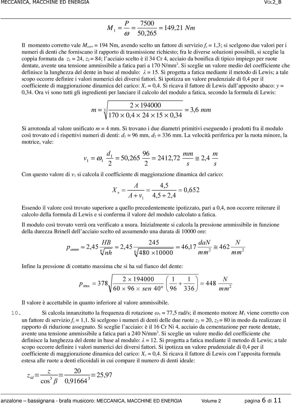 tensione ammissibile a fatica pari a 170 N/mm. Si sceglie un valore medio del coefficiente che definisce la lunghea del dente in base al modulo: λ 15.