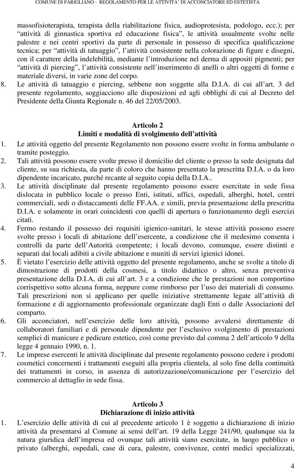 per attività di tatuaggio, l attività consistente nella colorazione di figure e disegni, con il carattere della indelebilità, mediante l introduzione nel derma di appositi pigmenti; per attività di