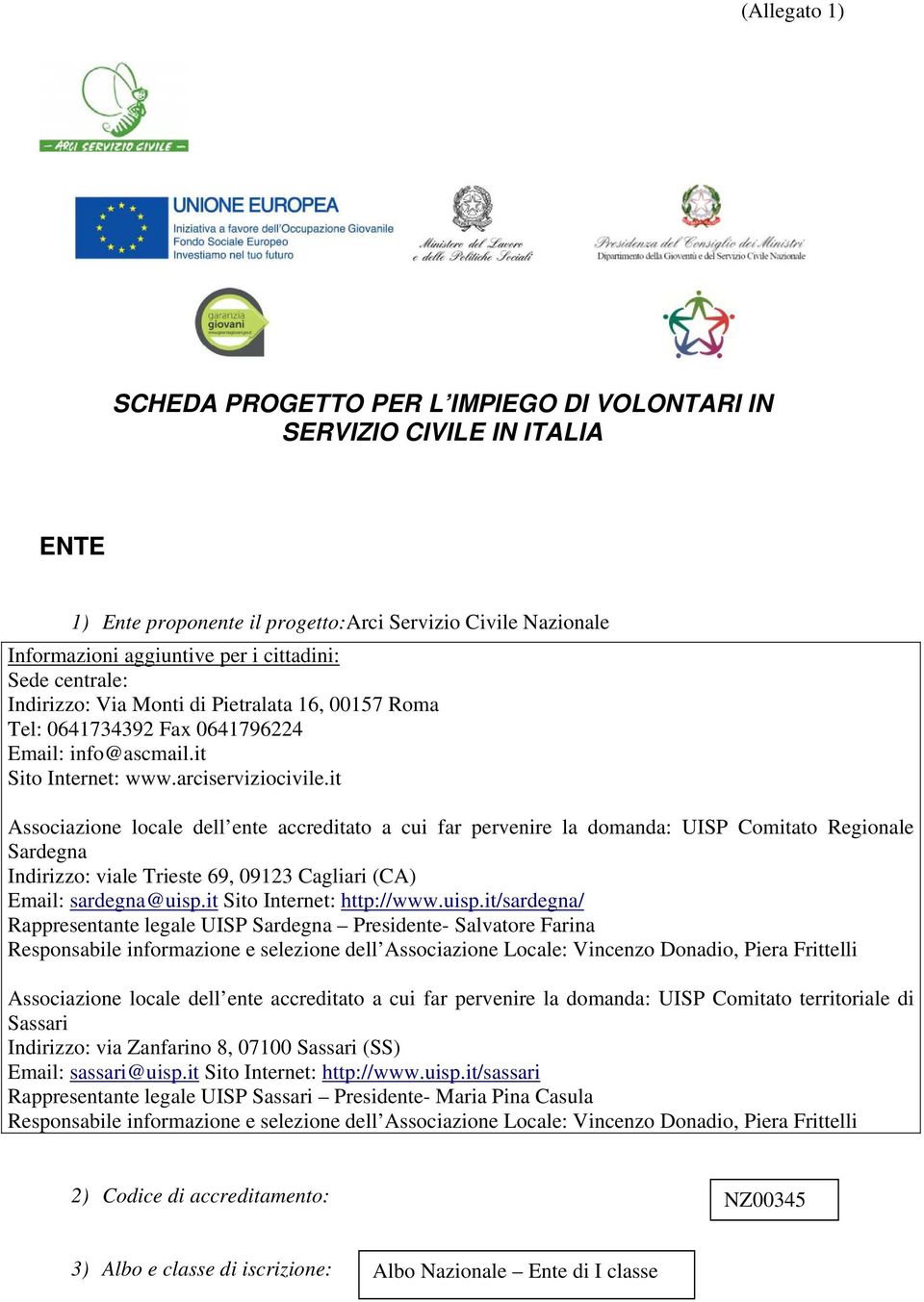it Associazione locale dell ente accreditato a cui far pervenire la domanda: UISP Comitato Regionale Sardegna Indirizzo: viale Trieste 69, 09123 Cagliari (CA) Email: sardegna@uisp.