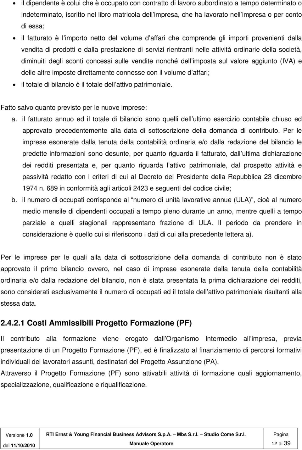 società, diminuiti degli sconti concessi sulle vendite nonché dell imposta sul valore aggiunto (IVA) e delle altre imposte direttamente connesse con il volume d affari; il totale di bilancio è il