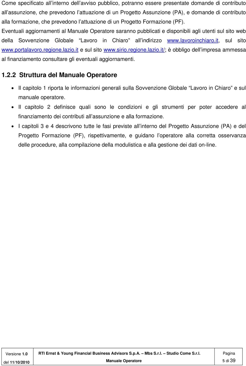 Eventuali aggiornamenti al saranno pubblicati e disponibili agli utenti sul sito web della Sovvenzione Globale Lavoro in Chiaro all indirizzo www.lavoroinchiaro.it, sul sito www.portalavoro.regione.