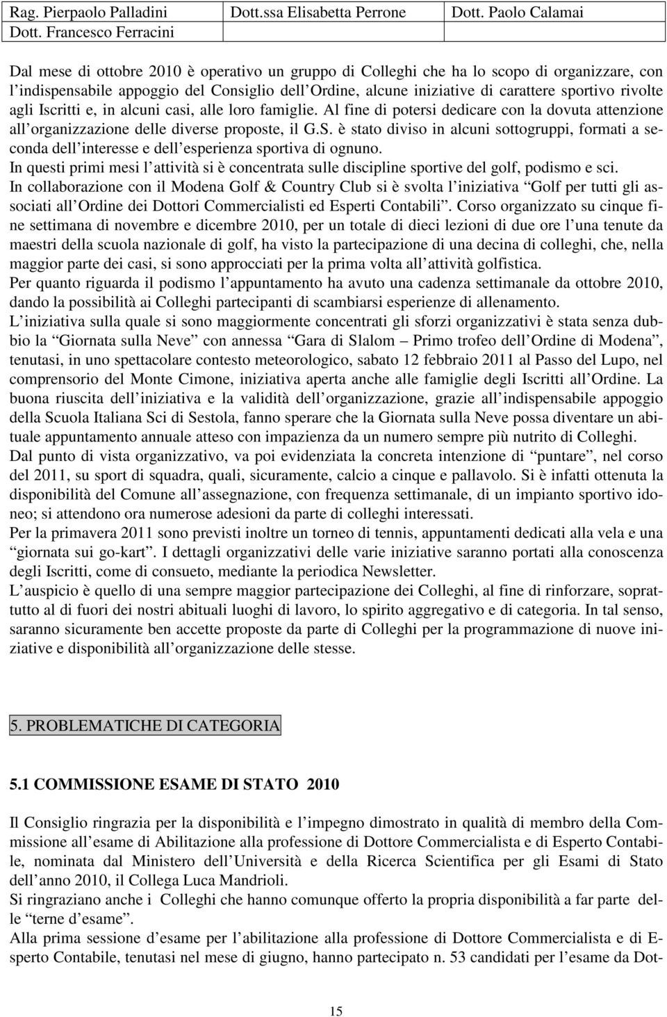 sportivo rivolte agli Iscritti e, in alcuni casi, alle loro famiglie. Al fine di potersi dedicare con la dovuta attenzione all organizzazione delle diverse proposte, il G.S.